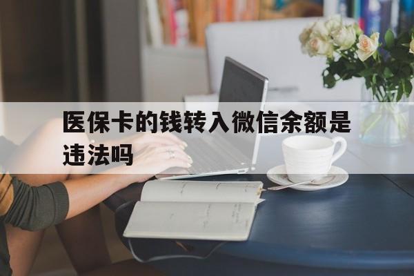 巴音郭楞蒙古最新的医保卡的钱转入微信余额是违法吗方法分享(巴音郭楞蒙古医保转入银行卡的钱可以花吗教程)