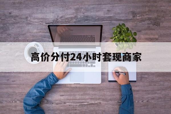 巴音郭楞蒙古最新的高价分付24小时套现商家方法分享(巴音郭楞蒙古分付套现手续费多少教程)