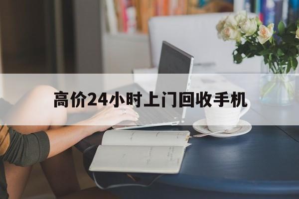 巴音郭楞蒙古最新的高价24小时上门回收手机方法分享(巴音郭楞蒙古全国24小时上门回收手机教程)