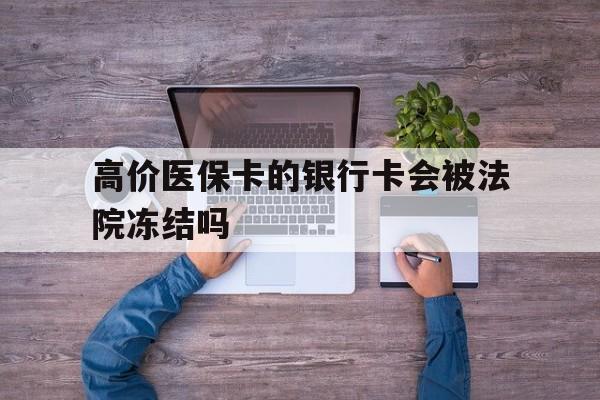 巴音郭楞蒙古最新的高价医保卡的银行卡会被法院冻结吗方法分享(巴音郭楞蒙古医保卡钱被冻结了怎么办教程)