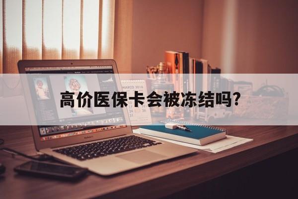 巴音郭楞蒙古最新的高价医保卡会被冻结吗?方法分享(巴音郭楞蒙古医保卡会被执行吗教程)