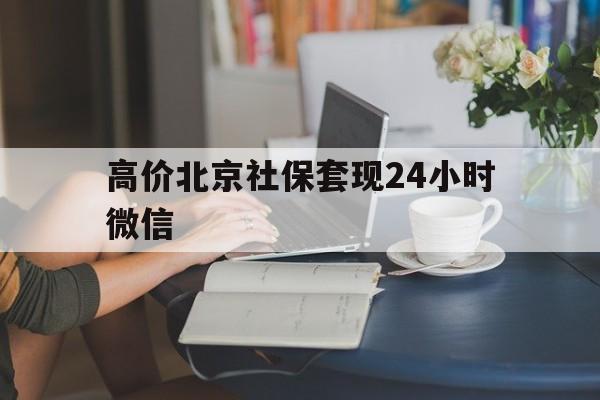 关于高价北京社保套现24小时微信的信息