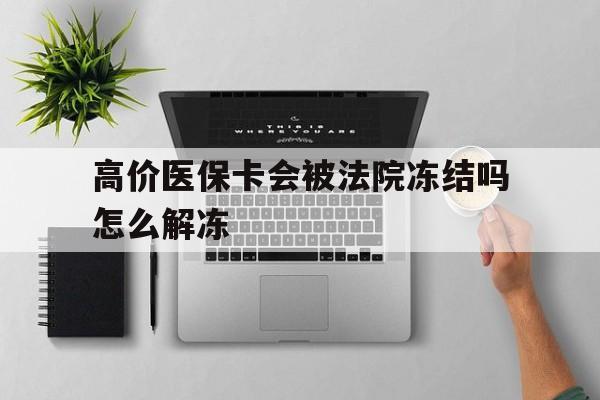 巴音郭楞蒙古最新的高价医保卡会被法院冻结吗怎么解冻方法分享(巴音郭楞蒙古法院把我的医保卡冻结了我可以起诉他吗教程)