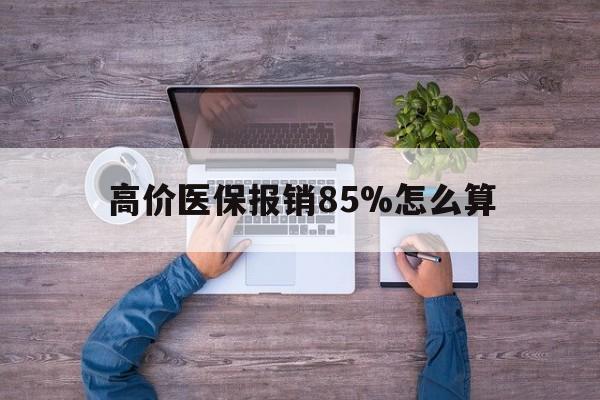 巴音郭楞蒙古最新的高价医保报销85%怎么算方法分享(巴音郭楞蒙古医保高价药品报销流程教程)